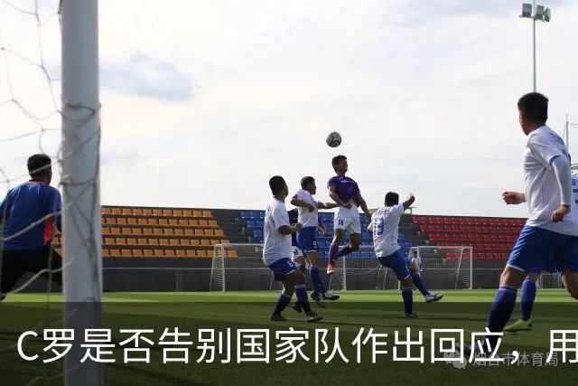 C罗是否告别国家队作出回应，用4个字做总结！二十余年国脚生涯为球队揽下三项冠军荣誉